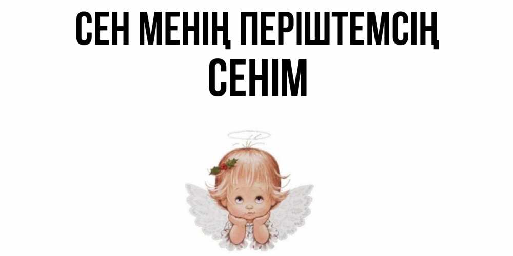 Күн сайын ашық хат с именем, СЕНІМ Сен менің періштемсің ангел Онлайн тегін жүктеп алу тілектері бар керемет карта 