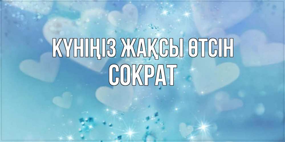 Күн сайын ашық хат с именем, Сократ Күніңіз жақсы өтсін хорошего дня Онлайн тегін жүктеп алу тілектері бар керемет карта 