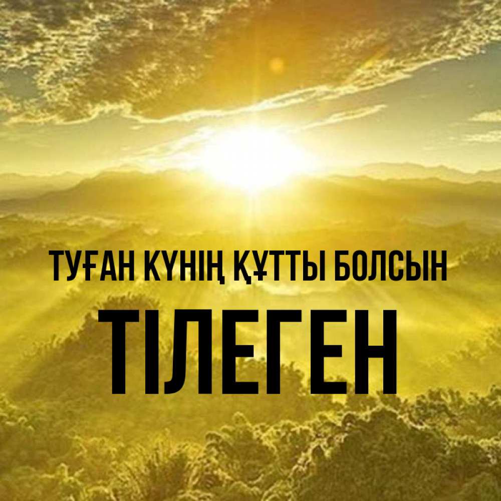 Күн сайын ашық хат с именем, ТІЛЕГЕН Туған күнің құтты болсын леса и небо в желтом Онлайн тегін жүктеп алу тілектері бар керемет карта 