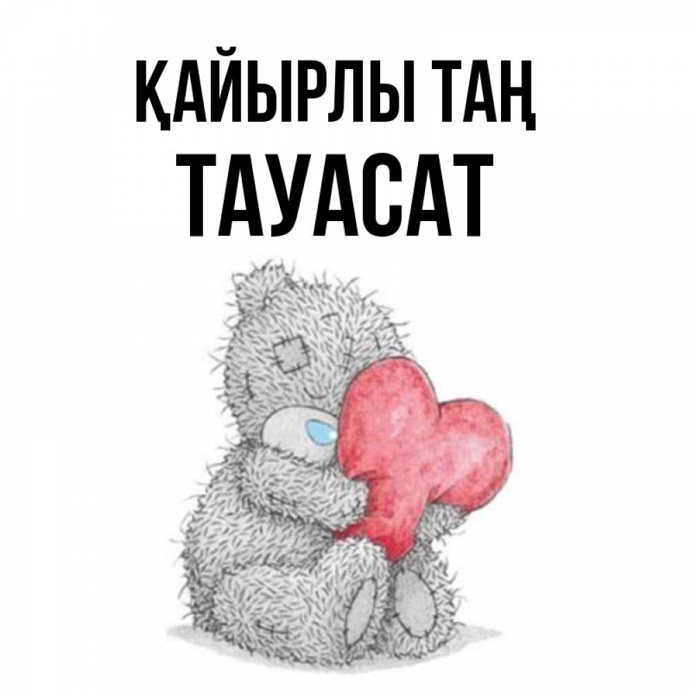 Күн сайын ашық хат с именем, ТАУАСАТ Қайырлы таң плюшевые игрушки Онлайн тегін жүктеп алу тілектері бар керемет карта 