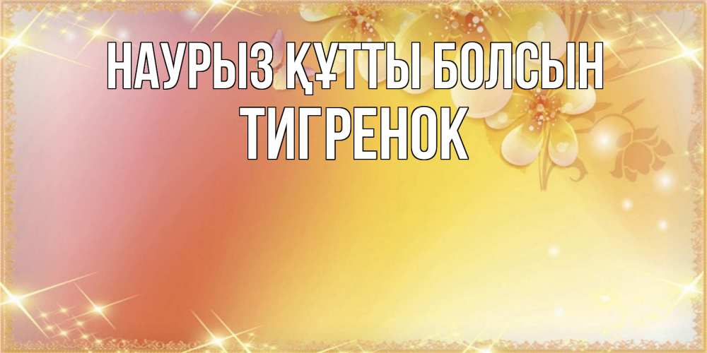 Күн сайын ашық хат с именем, Тигренок Наурыз құтты болсын бесплатные открытки на международный женский день Онлайн тегін жүктеп алу тілектері бар керемет карта 