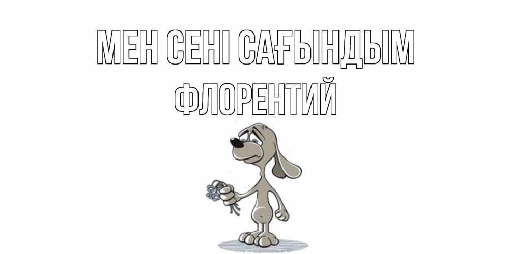 Күн сайын ашық хат с именем, Флорентий Мен сені сағындым я по тебе скучаю с песиком Онлайн тегін жүктеп алу тілектері бар керемет карта 