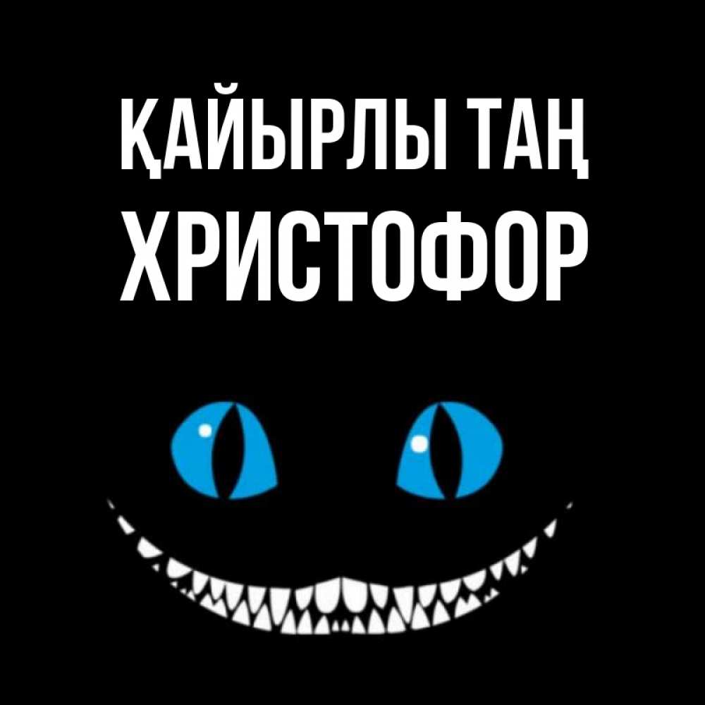 Күн сайын ашық хат с именем, Христофор Қайырлы таң голубые глаза и зубки Онлайн тегін жүктеп алу тілектері бар керемет карта 