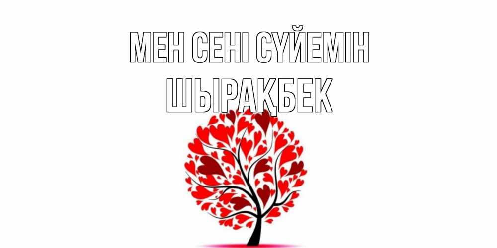 Күн сайын ашық хат с именем, ШЫРАҚБЕК Мен сені сүйемін дерево, листья Онлайн тегін жүктеп алу тілектері бар керемет карта 