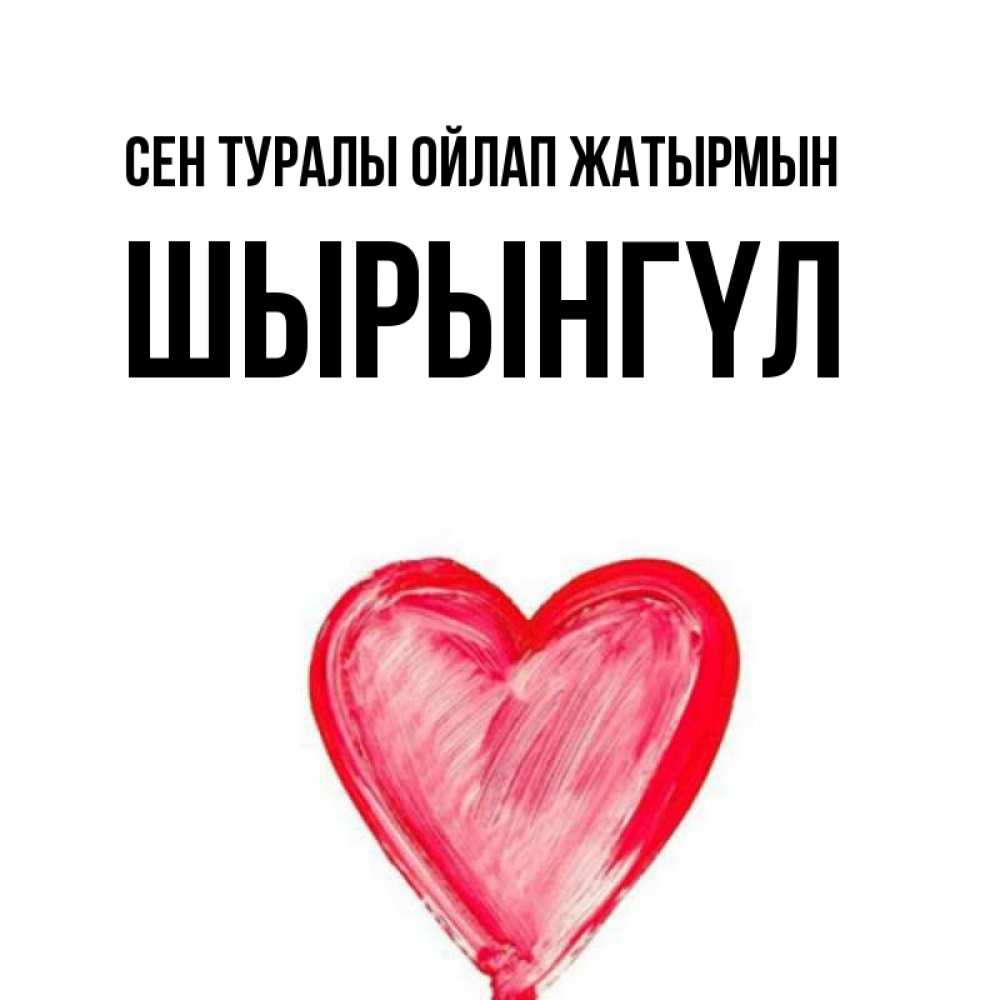 Күн сайын ашық хат с именем, ШЫРЫНГҮЛ Сен туралы ойлап жатырмын для влюбленных Онлайн тегін жүктеп алу тілектері бар керемет карта 