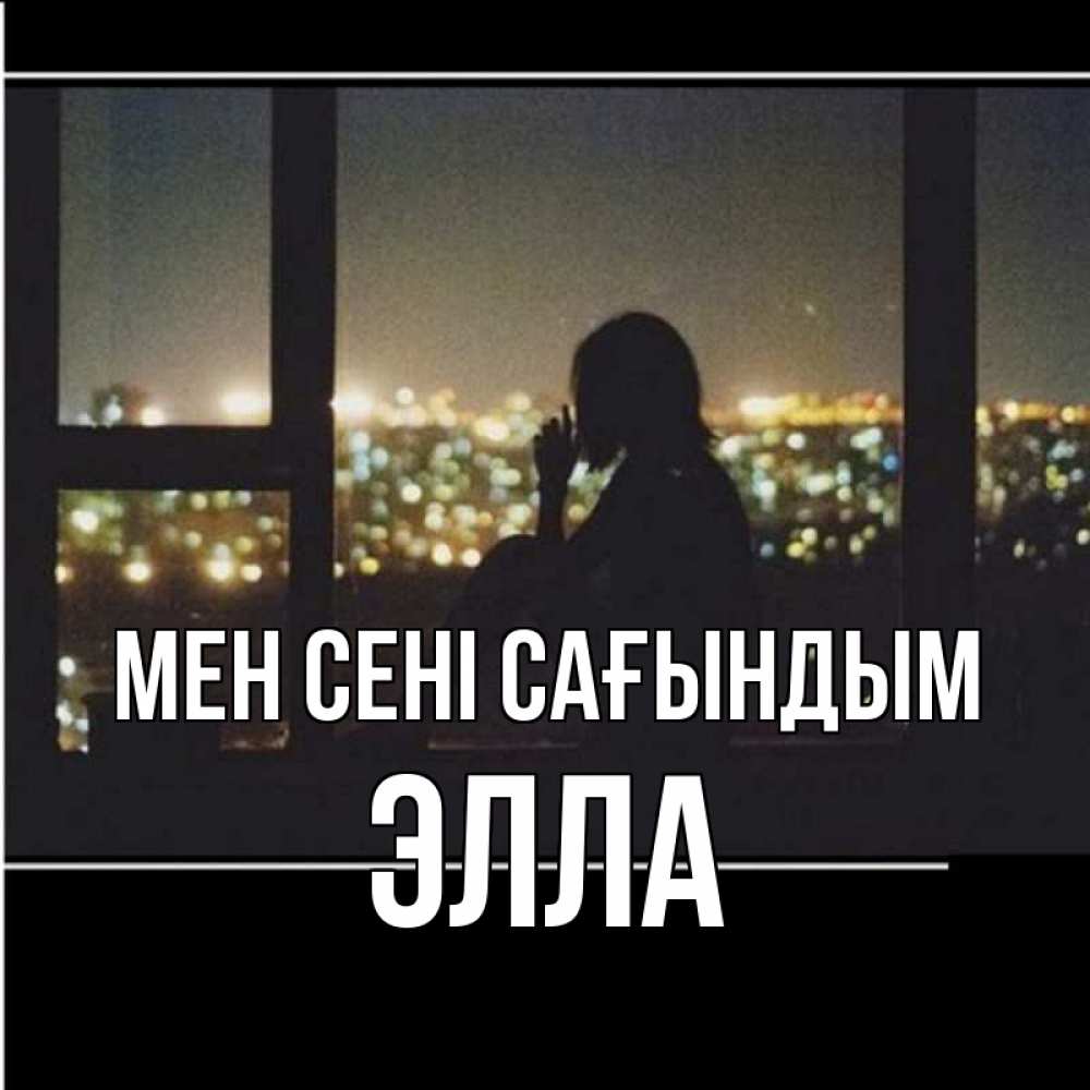 Күн сайын ашық хат с именем, Элла Мен сені сағындым у окна Онлайн тегін жүктеп алу тілектері бар керемет карта 