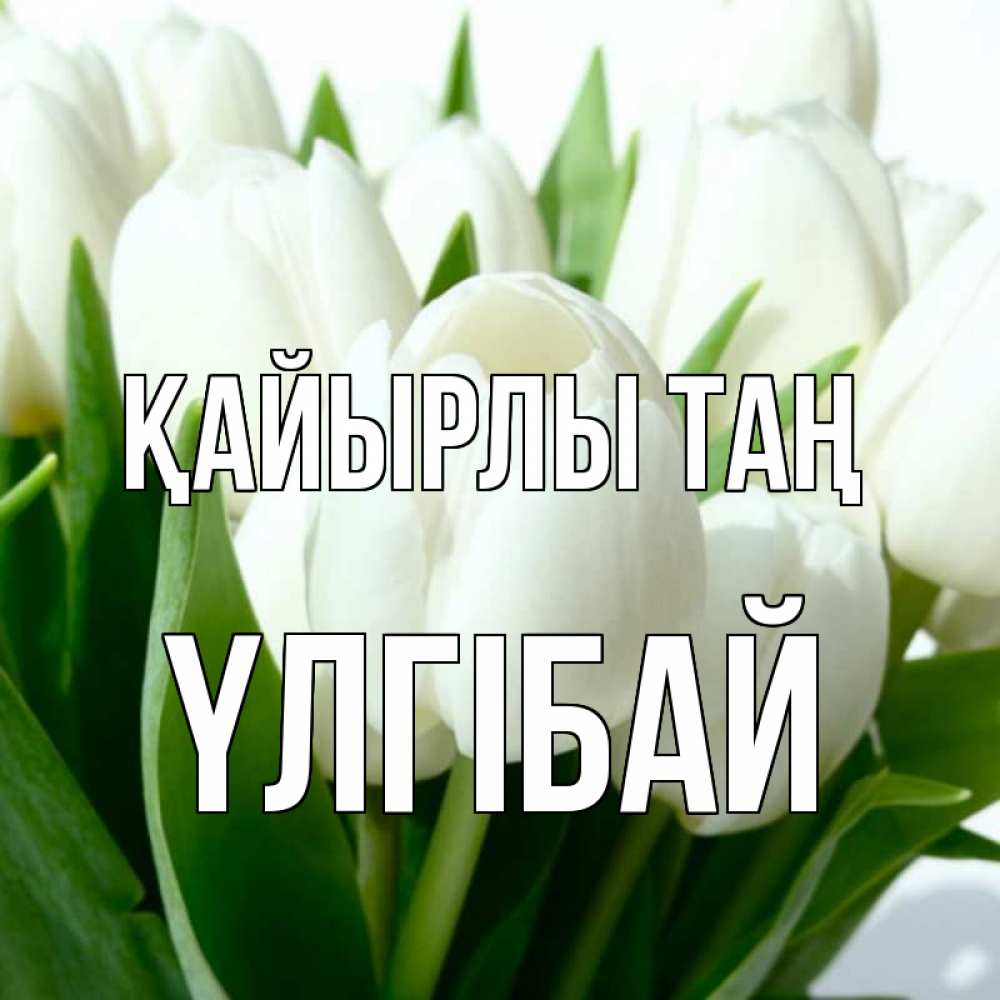 Күн сайын ашық хат с именем, ҮЛГІБАЙ Қайырлы таң открытки на каждый день по именам Онлайн тегін жүктеп алу тілектері бар керемет карта 