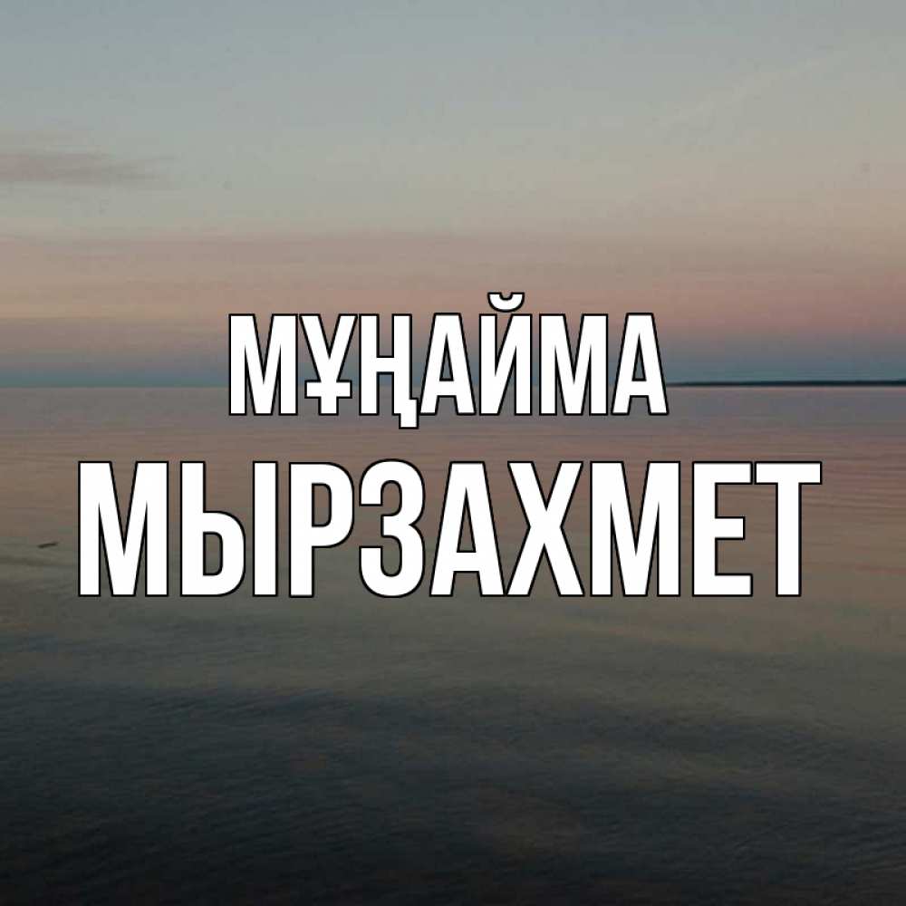 Күн сайын ашық хат с именем, МЫРЗАХМЕТ Мұңайма водная гладь Онлайн тегін жүктеп алу тілектері бар керемет карта 