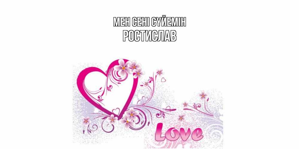 Күн сайын ашық хат с именем, Ростислав Мен сені сүйемін признаюсь тебе в любви Онлайн тегін жүктеп алу тілектері бар керемет карта 