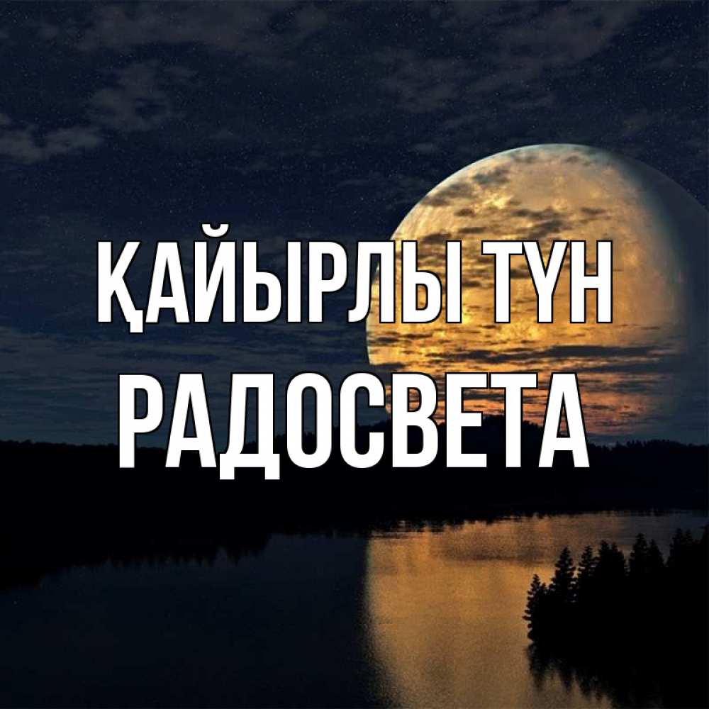 Күн сайын ашық хат с именем, Радосвета Қайырлы түн речка Онлайн тегін жүктеп алу тілектері бар керемет карта 