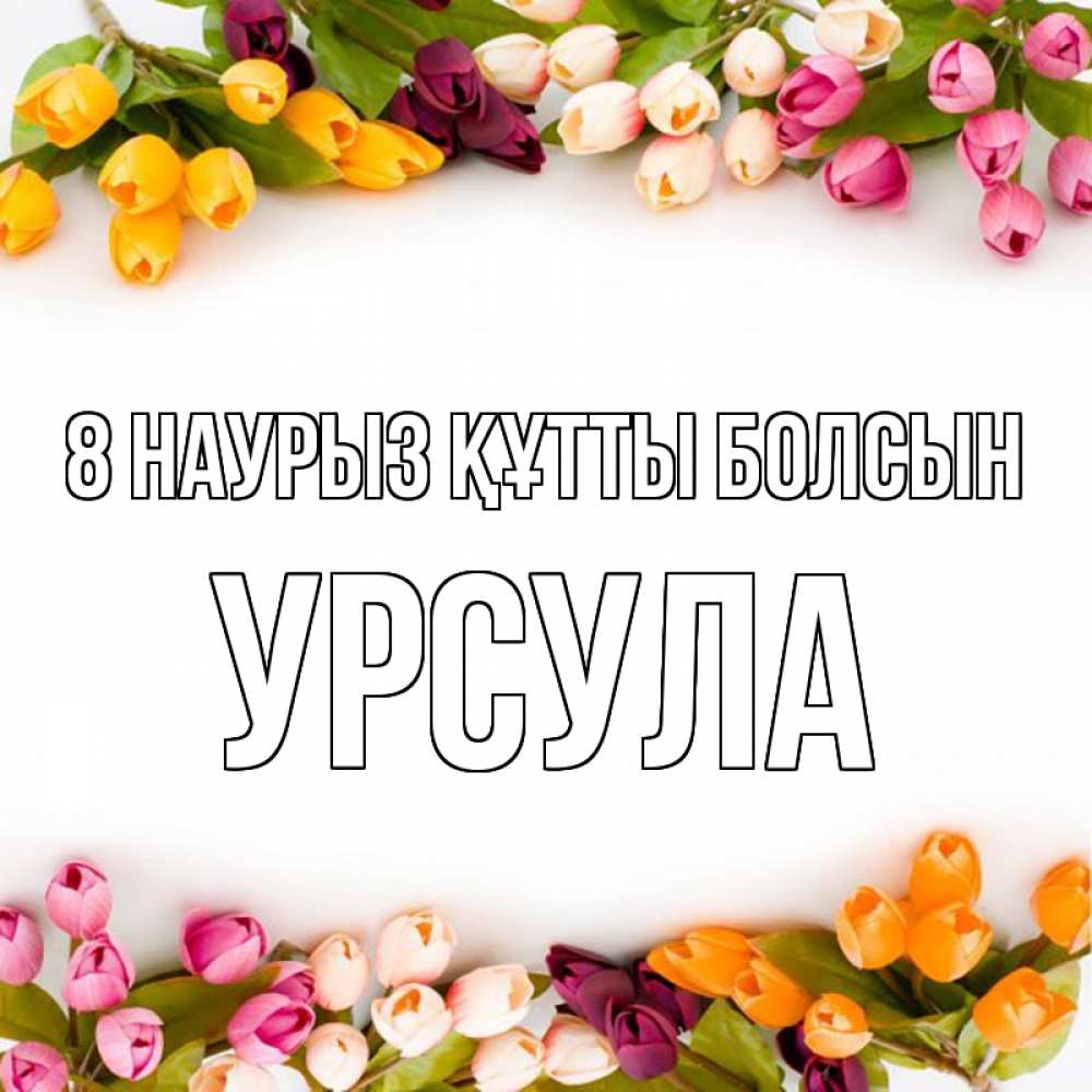 Күн сайын ашық хат с именем, Урсула 8 наурыз құтты болсын весна март Онлайн тегін жүктеп алу тілектері бар керемет карта 