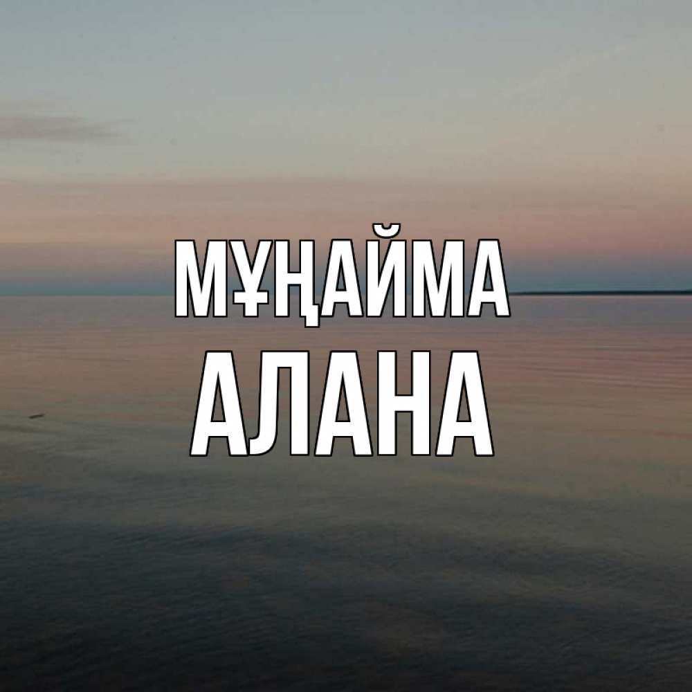 Күн сайын ашық хат с именем, Алана Мұңайма водная гладь Онлайн тегін жүктеп алу тілектері бар керемет карта 