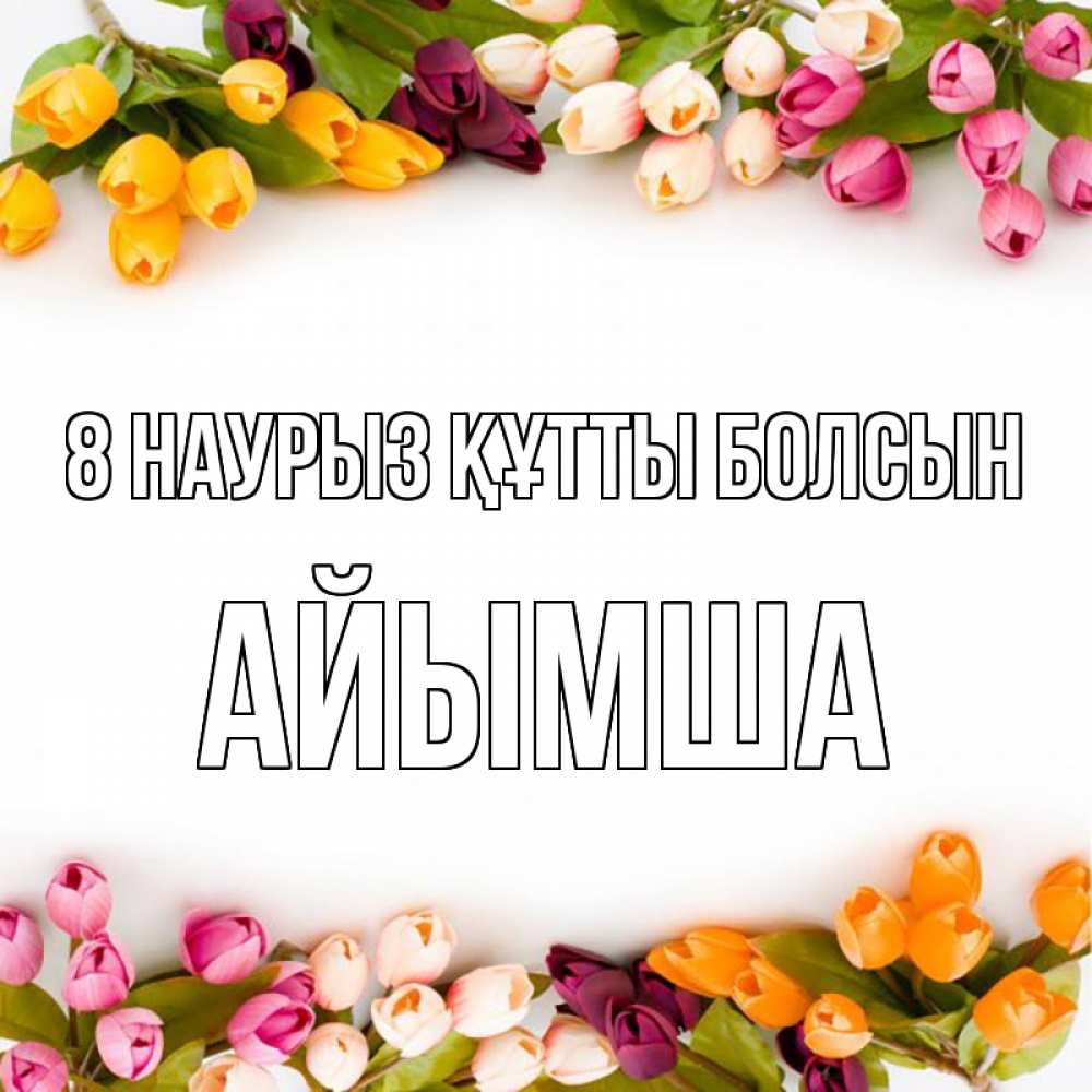 Күн сайын ашық хат с именем, АЙЫМША 8 наурыз құтты болсын весна март Онлайн тегін жүктеп алу тілектері бар керемет карта 