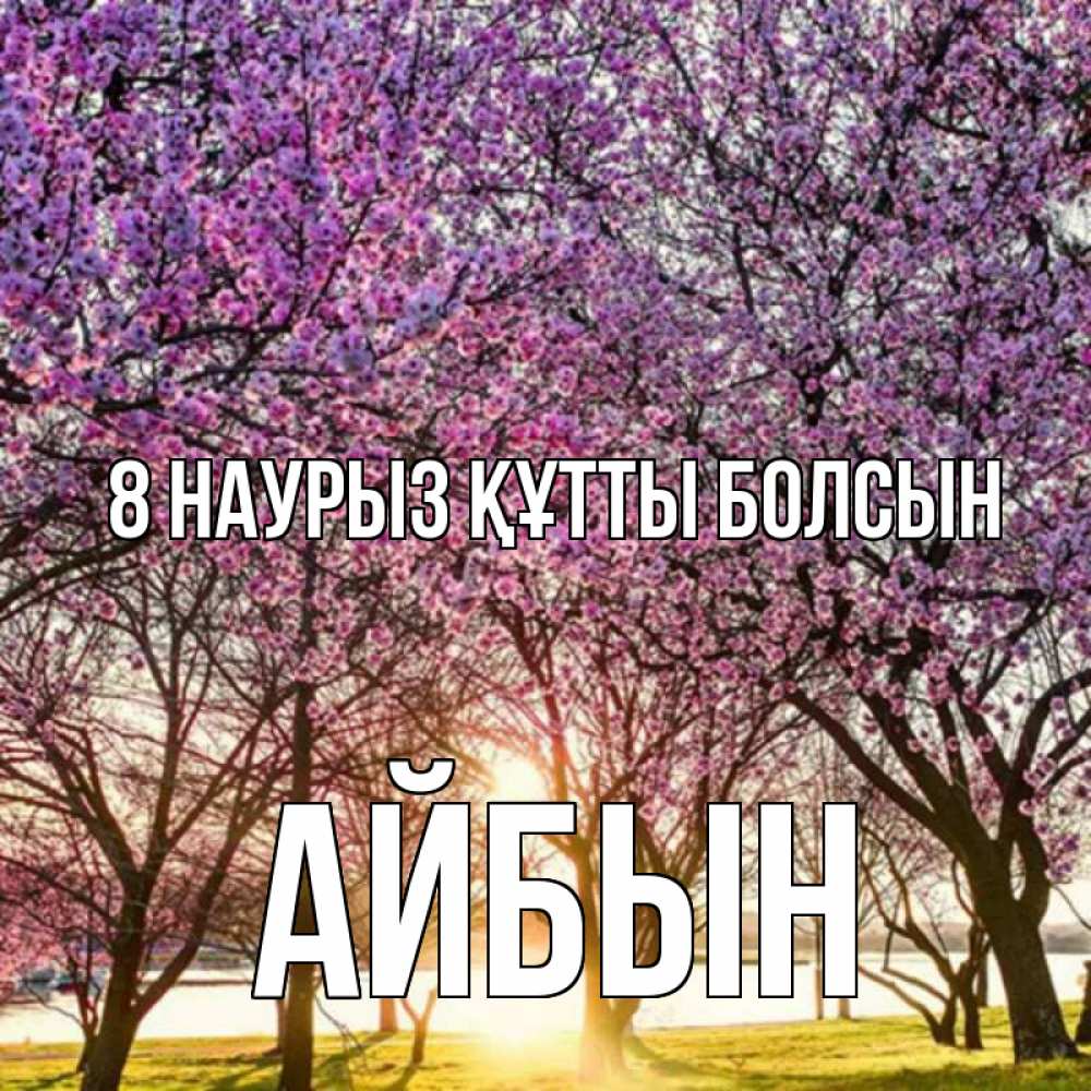 Күн сайын ашық хат с именем, Айбын 8 наурыз құтты болсын международный женский день Онлайн тегін жүктеп алу тілектері бар керемет карта 