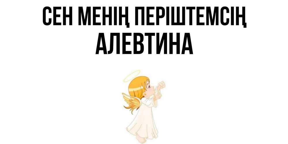 Күн сайын ашық хат с именем, Алевтина Сен менің періштемсің ангел, девочка Онлайн тегін жүктеп алу тілектері бар керемет карта 