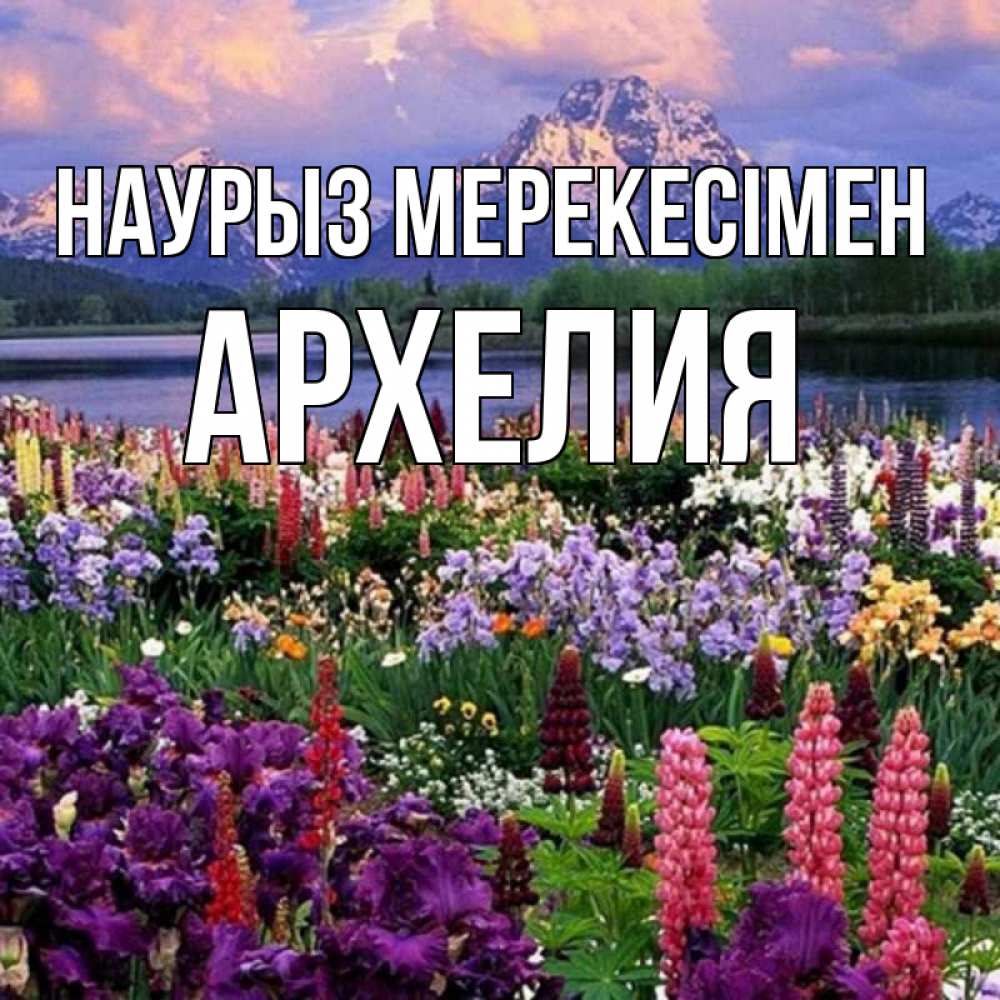 Күн сайын ашық хат с именем, Архелия Наурыз мерекесімен праздник весны наурыз Онлайн тегін жүктеп алу тілектері бар керемет карта 
