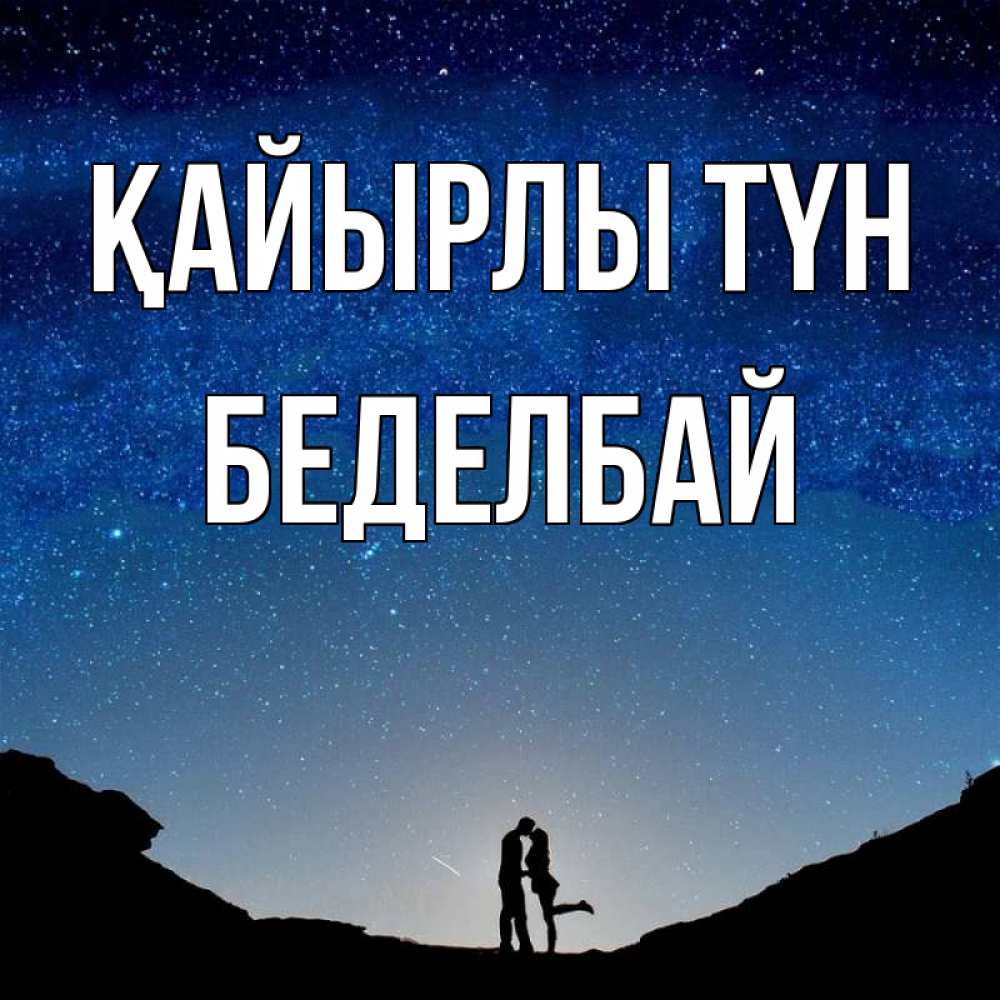 Күн сайын ашық хат с именем, Беделбай Қайырлы түн звездное небо и люди Онлайн тегін жүктеп алу тілектері бар керемет карта 