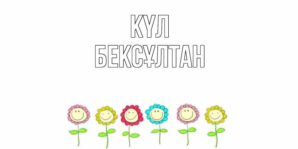 Күн сайын ашық хат с именем, Бексұлтан күл улыбка, цветы Онлайн тегін жүктеп алу тілектері бар керемет карта 