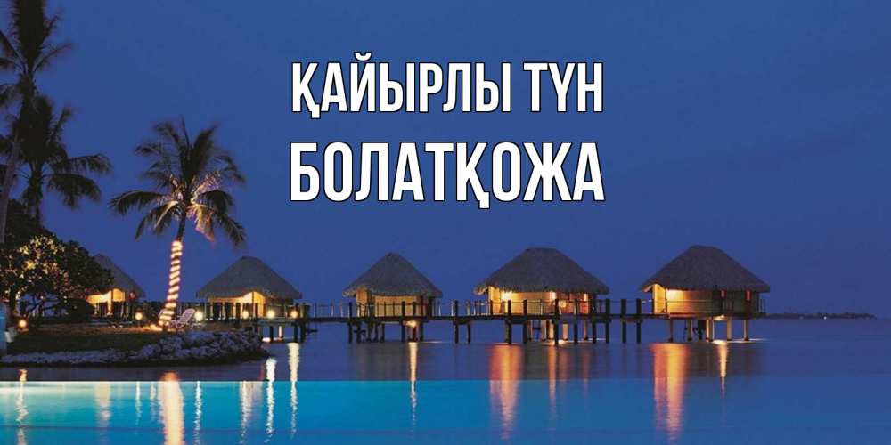 Күн сайын ашық хат с именем, Болатқожа Қайырлы түн морское пожелание сладких снов Онлайн тегін жүктеп алу тілектері бар керемет карта 