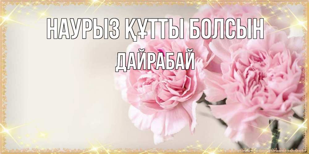 Күн сайын ашық хат с именем, Дайрабай Наурыз құтты болсын открытка с розовыми цветами в рамочке с подписью на 8 марта Онлайн тегін жүктеп алу тілектері бар керемет карта 