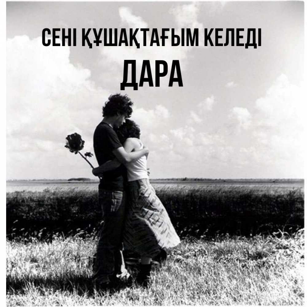 Күн сайын ашық хат с именем, Дара сені құшақтағым келеді чернобелое фото Онлайн тегін жүктеп алу тілектері бар керемет карта 