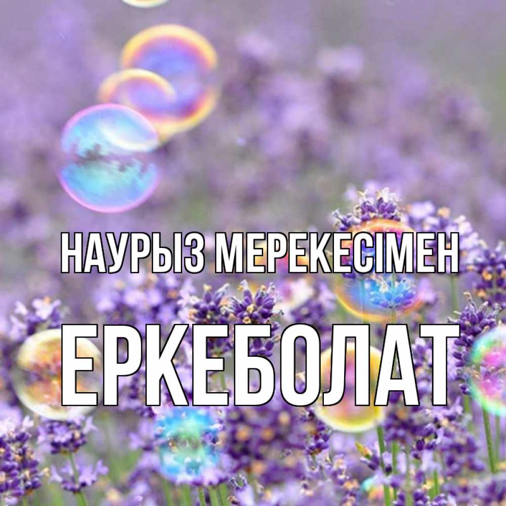 Күн сайын ашық хат с именем, Еркеболат Наурыз мерекесімен цветы Онлайн тегін жүктеп алу тілектері бар керемет карта 