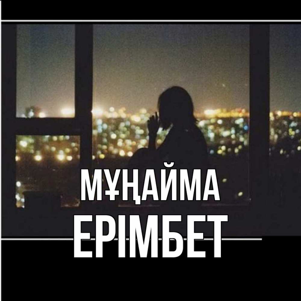 Күн сайын ашық хат с именем, Ерімбет Мұңайма смотрит на ночной город Онлайн тегін жүктеп алу тілектері бар керемет карта 