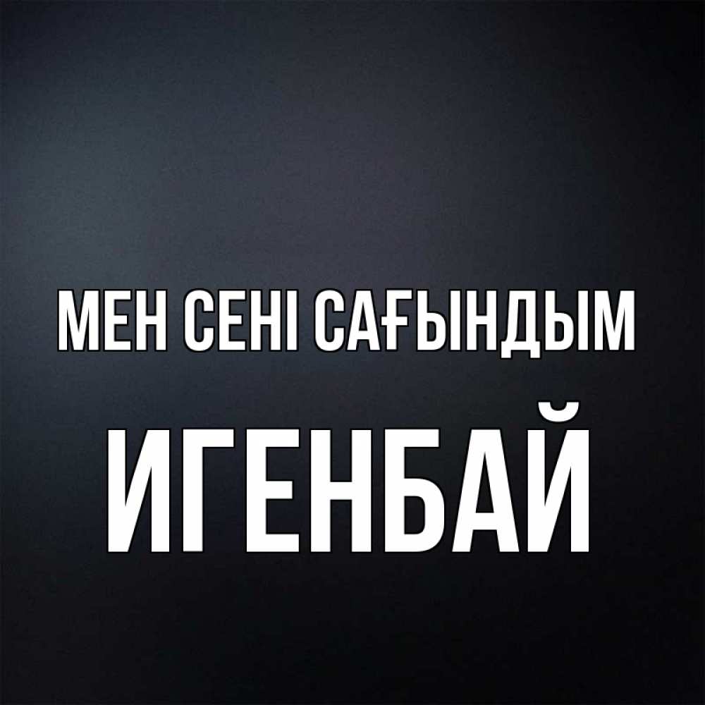Күн сайын ашық хат с именем, Игенбай Мен сені сағындым с подписью Онлайн тегін жүктеп алу тілектері бар керемет карта 