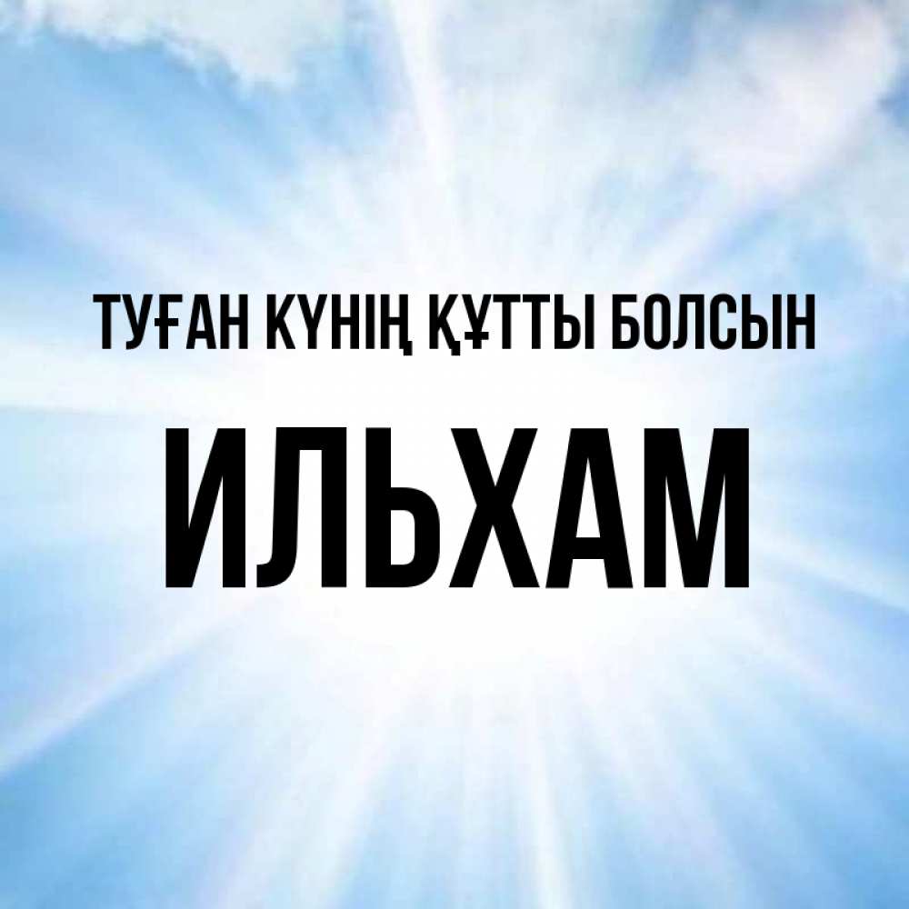 Күн сайын ашық хат с именем, Ильхам Туған күнің құтты болсын свет небесный Онлайн тегін жүктеп алу тілектері бар керемет карта 