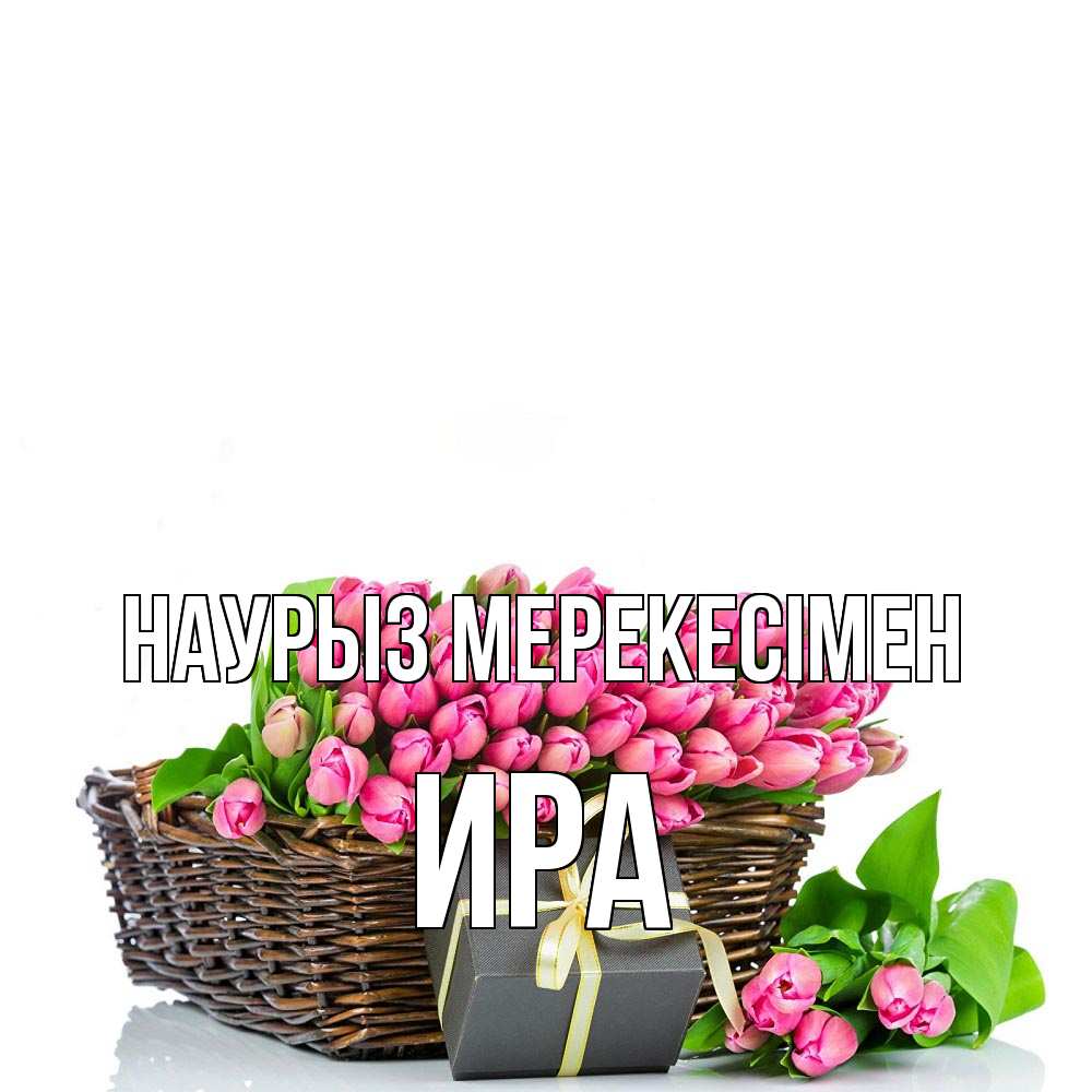 Күн сайын ашық хат с именем, Ира Наурыз мерекесімен цветы Онлайн тегін жүктеп алу тілектері бар керемет карта 