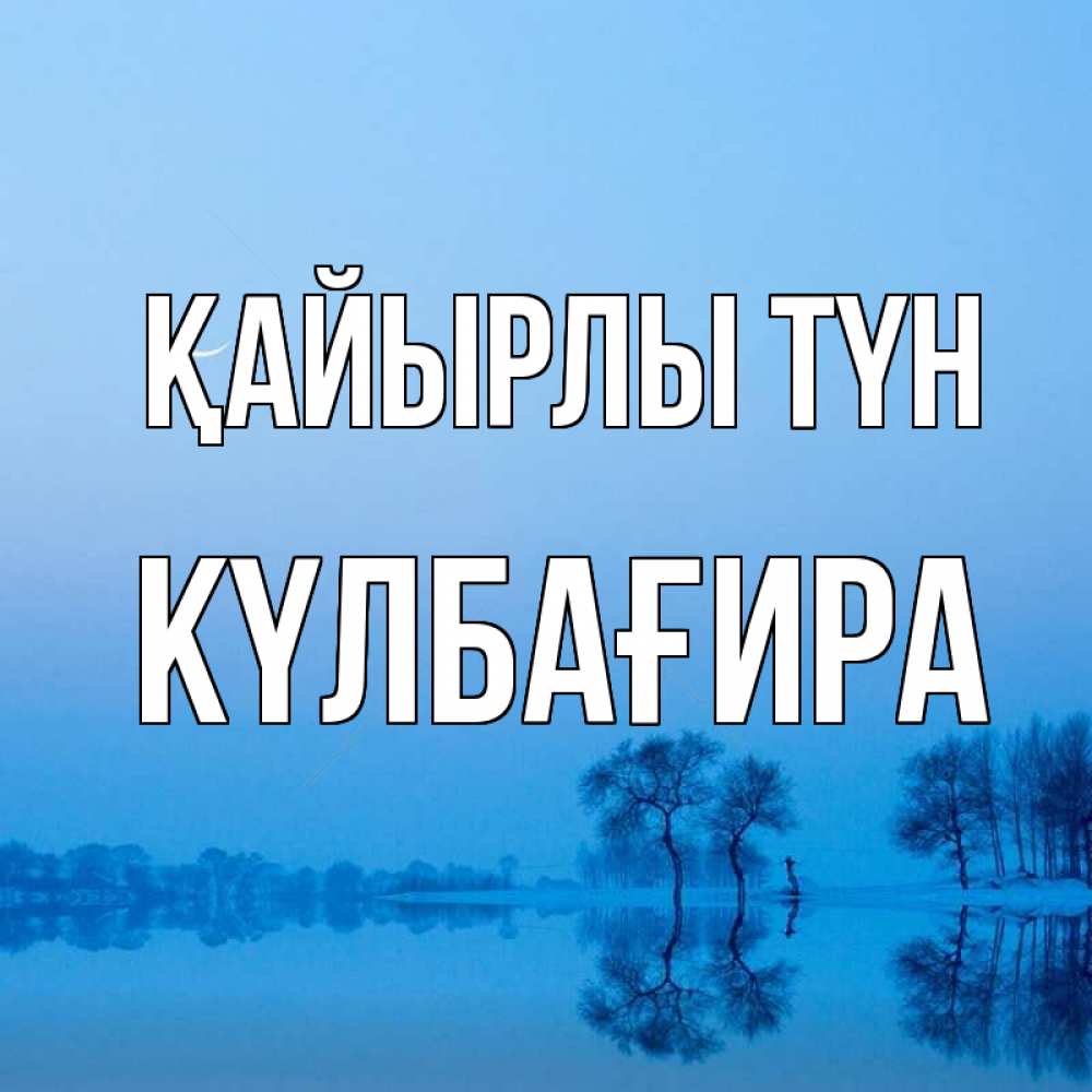 Күн сайын ашық хат с именем, КҮЛБАҒИРА Қайырлы түн весна Онлайн тегін жүктеп алу тілектері бар керемет карта 