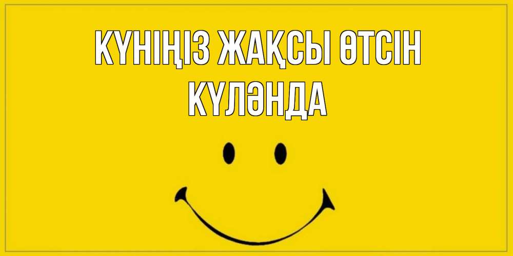Күн сайын ашық хат с именем, КҮЛӘНДА Күніңіз жақсы өтсін улыбка Онлайн тегін жүктеп алу тілектері бар керемет карта 