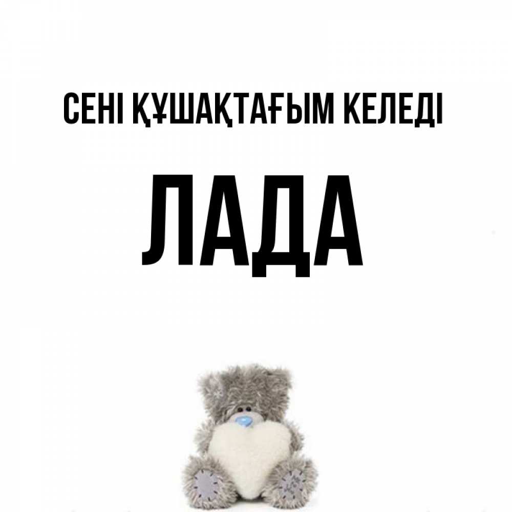 Күн сайын ашық хат с именем, Лада сені құшақтағым келеді медвежонок с сердечком белого цвета Онлайн тегін жүктеп алу тілектері бар керемет карта 