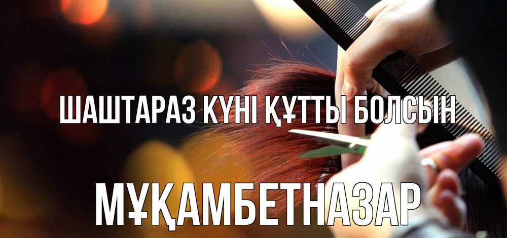 Күн сайын ашық хат с именем, Мұқамбетназар Шаштараз күні құтты болсын с днем парикмахера расческа Онлайн тегін жүктеп алу тілектері бар керемет карта 