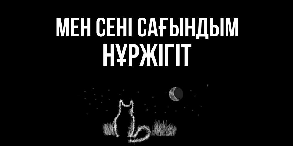 Күн сайын ашық хат с именем, НҰРЖІГІТ Мен сені сағындым кот Онлайн тегін жүктеп алу тілектері бар керемет карта 