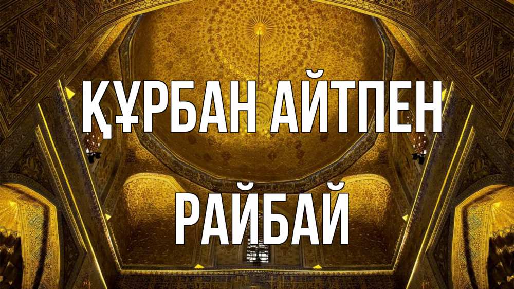 Күн сайын ашық хат с именем, РАЙБАЙ Құрбан айтпен купол Онлайн тегін жүктеп алу тілектері бар керемет карта 