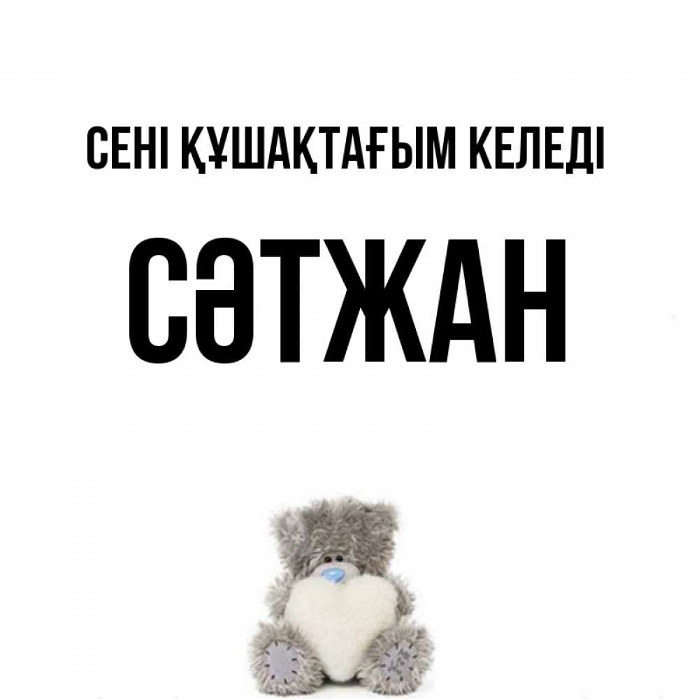 Күн сайын ашық хат с именем, СӘТЖАН сені құшақтағым келеді медвежонок с сердечком белого цвета Онлайн тегін жүктеп алу тілектері бар керемет карта 