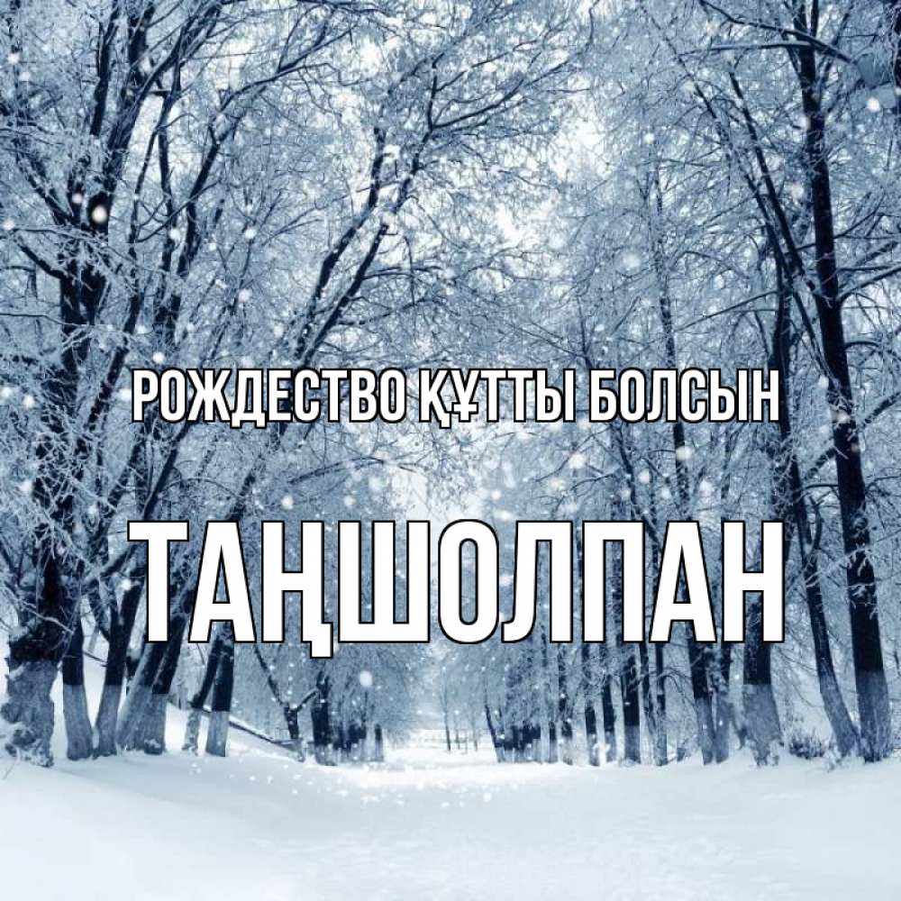 Күн сайын ашық хат с именем, ТАҢШОЛПАН Рождество құтты болсын снег, лес, парк Онлайн тегін жүктеп алу тілектері бар керемет карта 