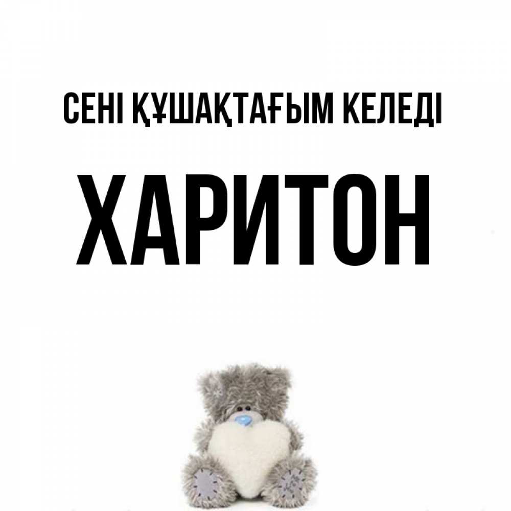 Күн сайын ашық хат с именем, Харитон сені құшақтағым келеді медвежонок с сердечком белого цвета Онлайн тегін жүктеп алу тілектері бар керемет карта 