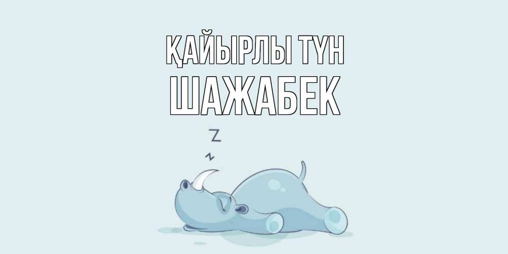 Күн сайын ашық хат с именем, ШАЖАБЕК Қайырлы түн сладких снов с носорогом Онлайн тегін жүктеп алу тілектері бар керемет карта 