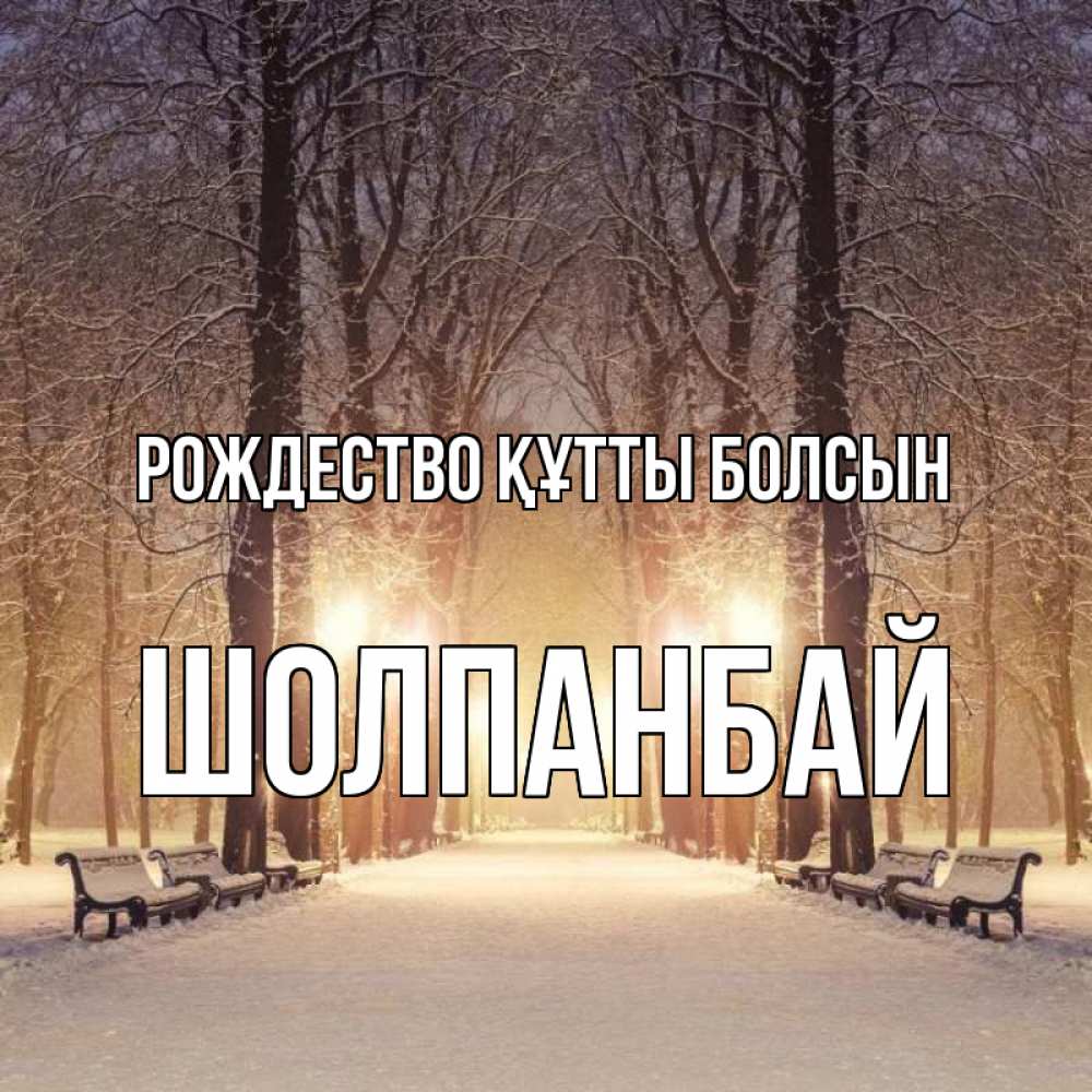 Күн сайын ашық хат с именем, ШОЛПАНБАЙ Рождество құтты болсын зима, парк, фонарь, лес Онлайн тегін жүктеп алу тілектері бар керемет карта 