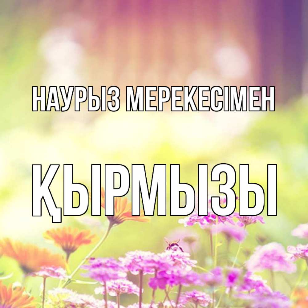 Күн сайын ашық хат с именем, ҚЫРМЫЗЫ Наурыз мерекесімен цветы весна Онлайн тегін жүктеп алу тілектері бар керемет карта 