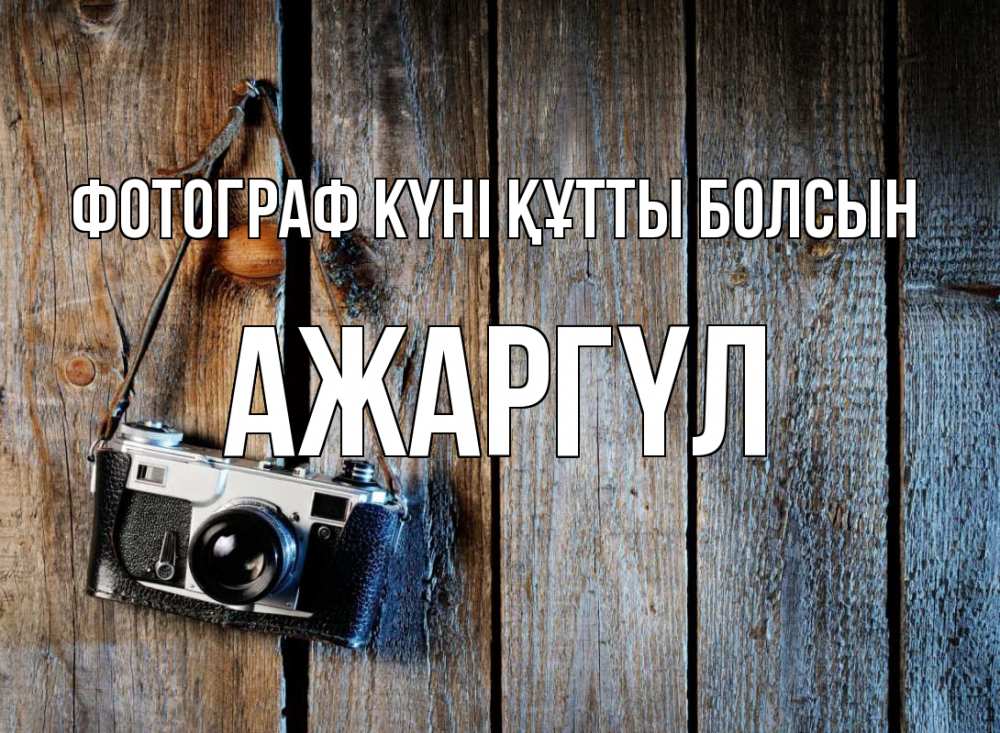 Күн сайын ашық хат с именем, АЖАРГҮЛ Фотограф күні құтты болсын с днем фотографа Онлайн тегін жүктеп алу тілектері бар керемет карта 