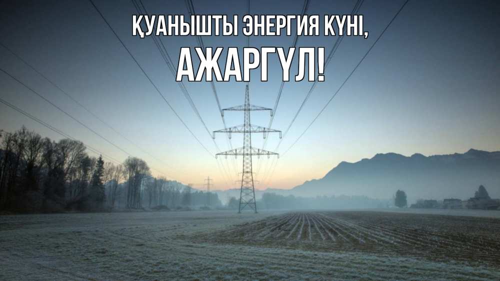 Күн сайын ашық хат с именем, АЖАРГҮЛ Қуанышты энергия күні поле ЛЭП Онлайн тегін жүктеп алу тілектері бар керемет карта 