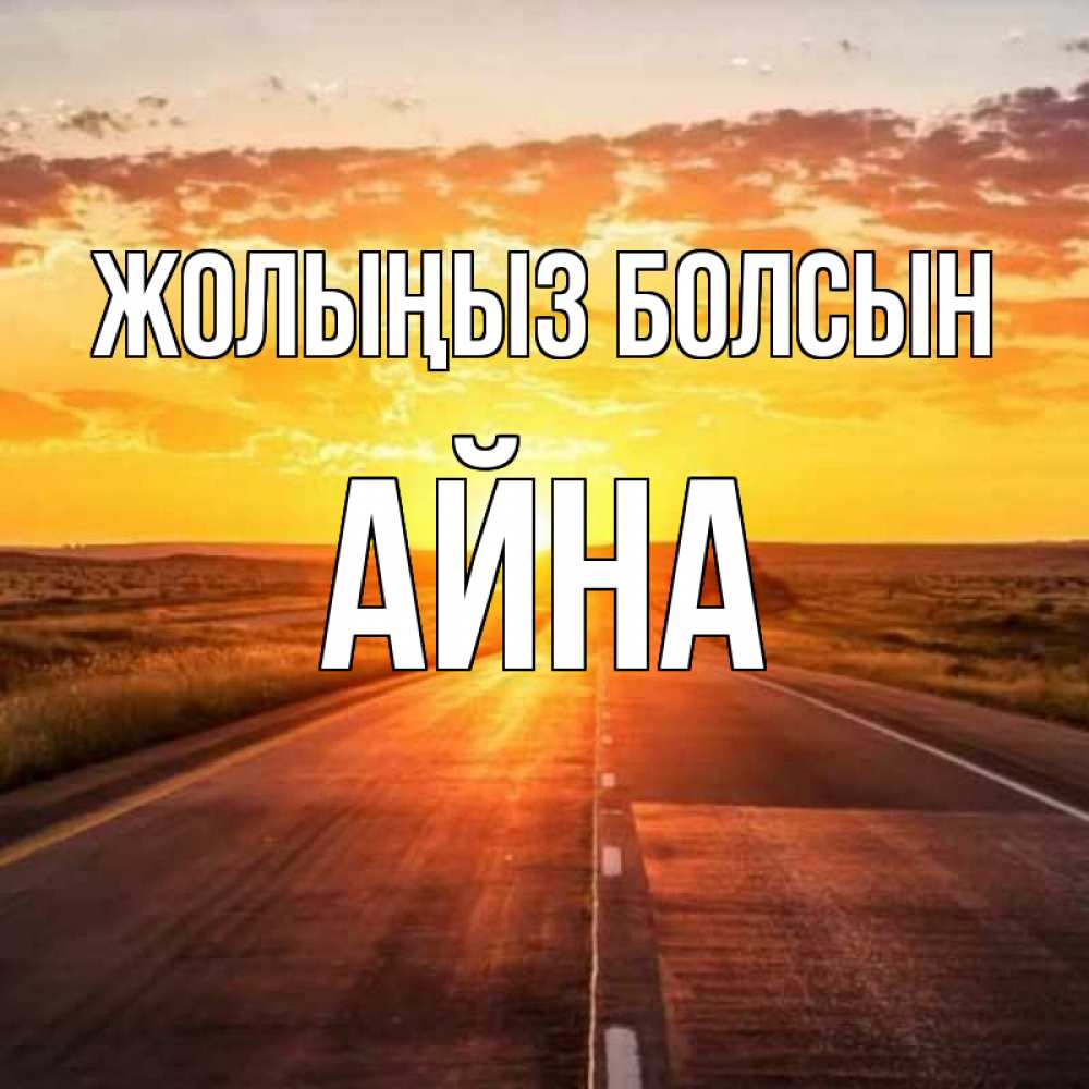 Күн сайын ашық хат с именем, АЙНА Жолыңыз болсын солнечный свет, закат Онлайн тегін жүктеп алу тілектері бар керемет карта 