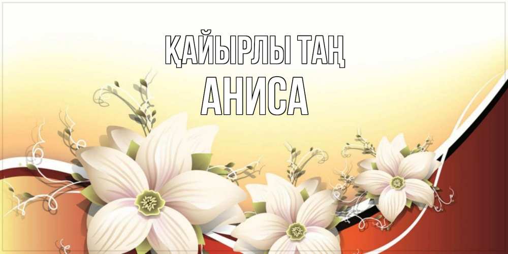 Күн сайын ашық хат с именем, АНИСА Қайырлы таң пожелания доброго утра Онлайн тегін жүктеп алу тілектері бар керемет карта 
