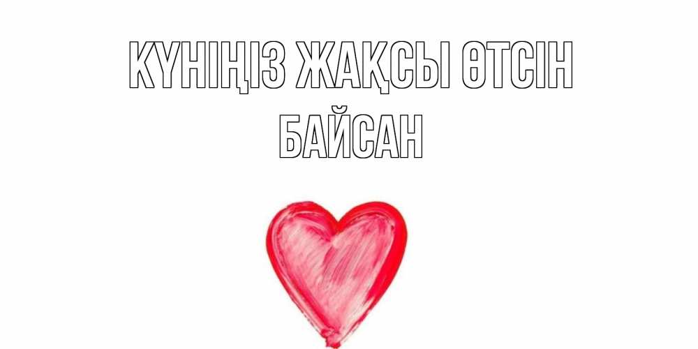 Күн сайын ашық хат с именем, Байсан Күніңіз жақсы өтсін прекрасного дня любимой Онлайн тегін жүктеп алу тілектері бар керемет карта 