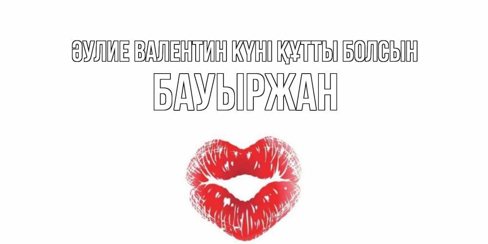 Күн сайын ашық хат с именем, Бауыржан Әулие Валентин күні құтты болсын поцелуй на валентинке с именем Онлайн тегін жүктеп алу тілектері бар керемет карта 