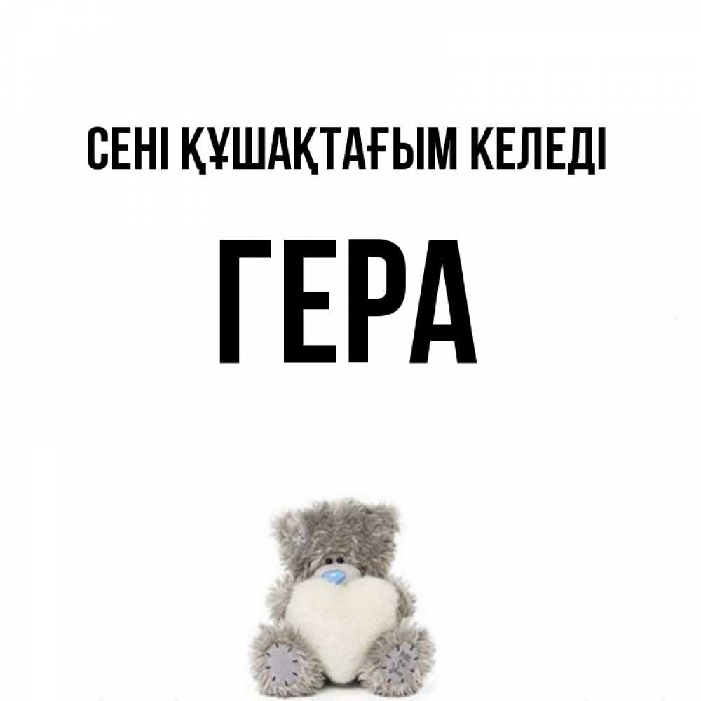 Күн сайын ашық хат с именем, Гера сені құшақтағым келеді медвежонок с сердечком белого цвета Онлайн тегін жүктеп алу тілектері бар керемет карта 