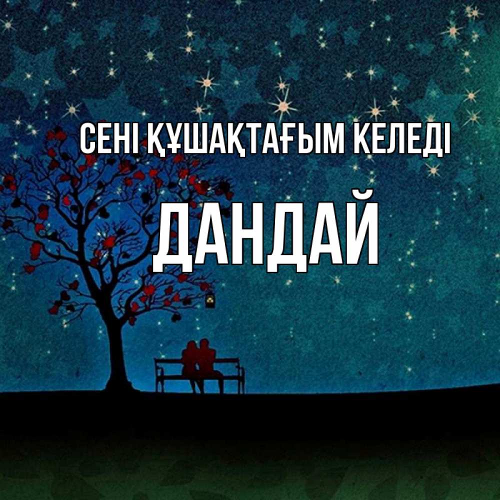 Күн сайын ашық хат с именем, Дандай сені құшақтағым келеді много звезд Онлайн тегін жүктеп алу тілектері бар керемет карта 